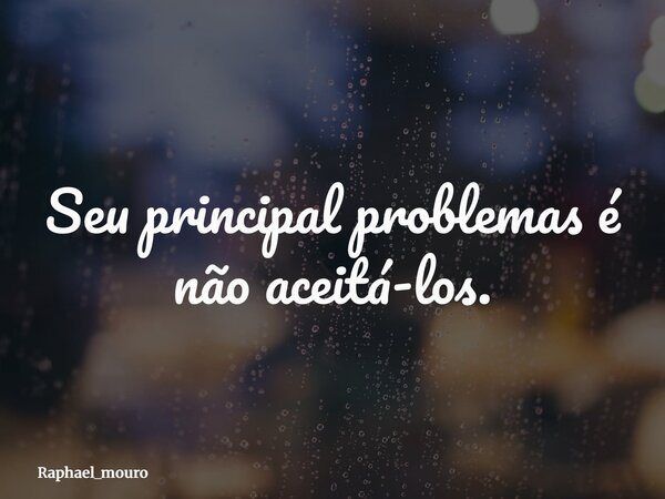 ⁠Seu principal problemas é não aceitá-los.... Frase de raphael_mouro.