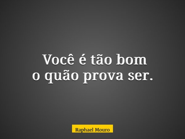 ⁠Você é tão bom o quão prova ser.... Frase de Raphael Mouro.