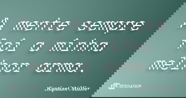 A mente sempre foi a minha melhor arma.... Frase de Raphael Muller.