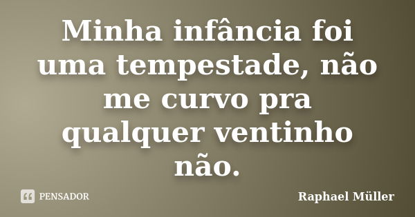 Minha infância foi uma tempestade, não me curvo pra qualquer ventinho não.... Frase de Raphael Müller.