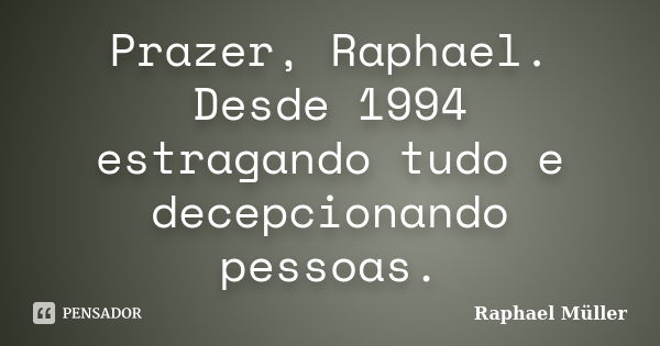 Prazer, Raphael. Desde 1994 estragando tudo e decepcionando pessoas.... Frase de Raphael Müller.