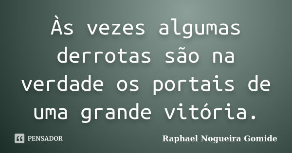 Às vezes algumas derrotas são na verdade os portais de uma grande vitória.... Frase de Raphael Nogueira Gomide.