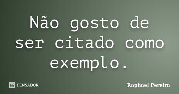 Não gosto de ser citado como exemplo.... Frase de Raphael Pereira.