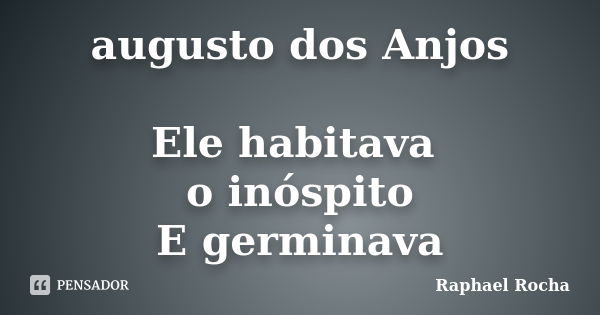 augusto dos Anjos Ele habitava o inóspito E germinava... Frase de Raphael Rocha.