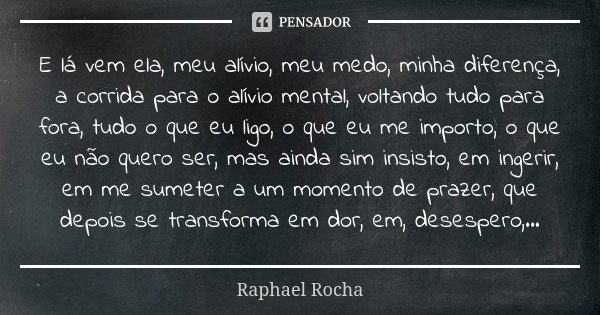 E lá vem ela, meu alívio, meu medo, minha diferença, a corrida para o alívio mental, voltando tudo para fora, tudo o que eu ligo, o que eu me importo, o que eu ... Frase de Raphael Rocha.