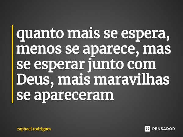 ⁠quanto mais se espera, menos se aparece, mas se esperar junto com Deus, mais maravilhas se apareceram... Frase de raphael rodrigues.