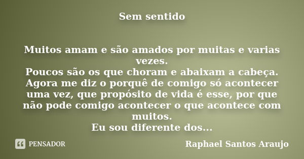 Sem sentido Muitos amam e são amados por muitas e varias vezes. Poucos são os que choram e abaixam a cabeça. Agora me diz o porquê de comigo só acontecer uma ve... Frase de raphael santos araujo.