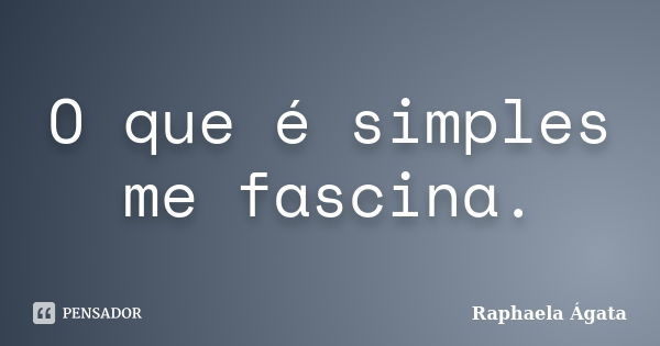 O que é simples me fascina.... Frase de Raphaela Ágata.