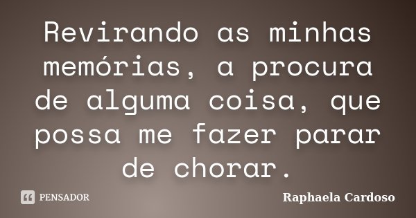 Revirando as minhas memórias, a procura de alguma coisa, que possa me fazer parar de chorar.... Frase de Raphaela Cardoso.
