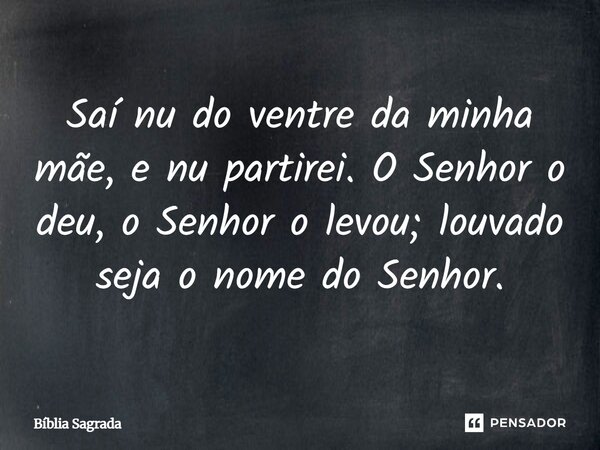 Saí nu do ventre da minha mãe, e nu partirei. O Senhor o deu, o Senhor o levou; louvado seja o nome do Senhor.... Frase de Bíblia Sagrada.