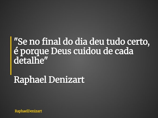 "Se no final do dia deu tudo certo, é porque Deus cuidou de cada detalhe" Raphael Denizart... Frase de RaphaelDenizart.