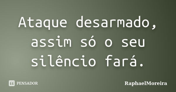 Ataque desarmado, assim só o seu silêncio fará.... Frase de RaphaelMoreira.