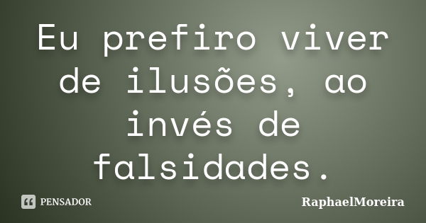 Eu prefiro viver de ilusões, ao invés de falsidades.... Frase de RaphaelMoreira.