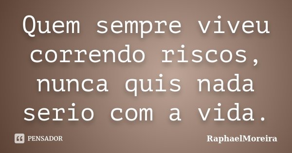 Quem sempre viveu correndo riscos, nunca quis nada serio com a vida.... Frase de RaphaelMoreira.