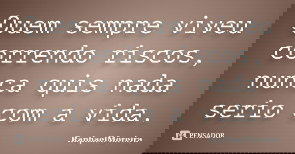 Quem sempre viveu correndo riscos, nunca quis nada serio com a vida.... Frase de RaphaelMoreira.