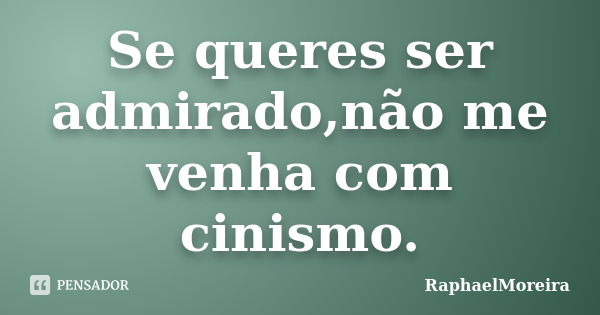 Se queres ser admirado,não me venha com cinismo.... Frase de RaphaelMoreira.