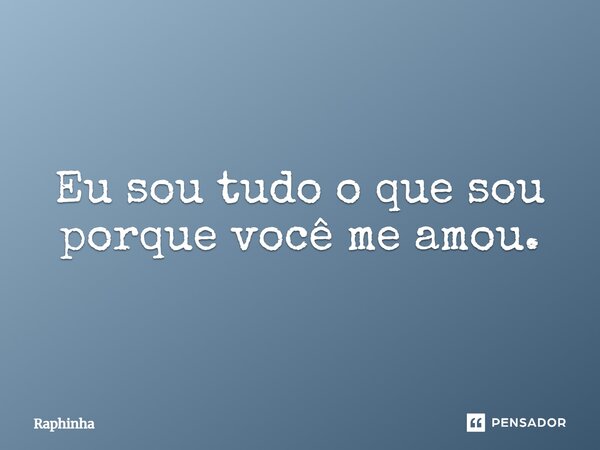 Eu sou tudo o que sou porque você me amou.... Frase de Raphinha.