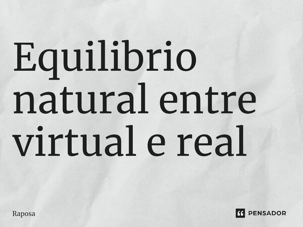 ⁠Equilíbrio natural entre virtual e real... Frase de Raposa.