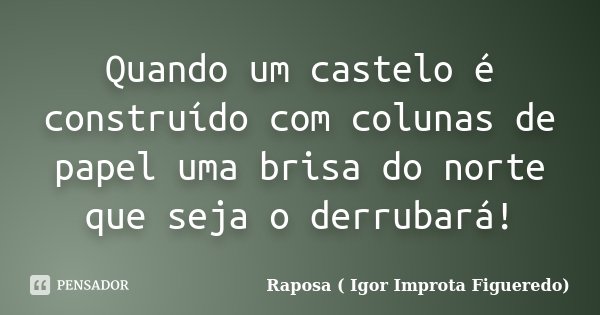 Quando um castelo é construído com colunas de papel uma brisa do norte que seja o derrubará!... Frase de Raposa ( Igor Improta Figueredo).