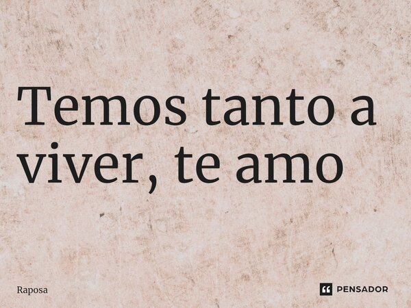 ⁠Temos tanto a viver, te amo... Frase de Raposa.