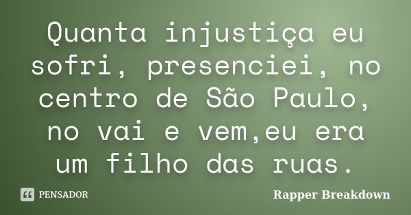 Quanta injustiça eu sofri, presenciei, no centro de São Paulo, no vai e vem,eu era um filho das ruas.... Frase de Rapper Breakdown.
