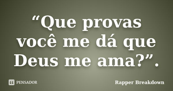 “Que provas você me dá que Deus me ama?”.... Frase de Rapper Breakdown.