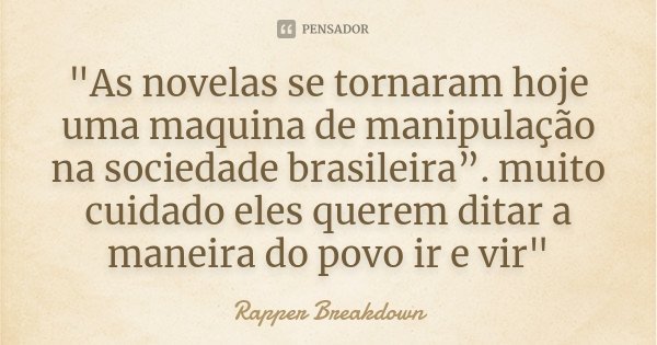 "As novelas se tornaram hoje uma maquina de manipulação na sociedade brasileira”. muito cuidado eles querem ditar a maneira do povo ir e vir"... Frase de Rapper Breakdown.
