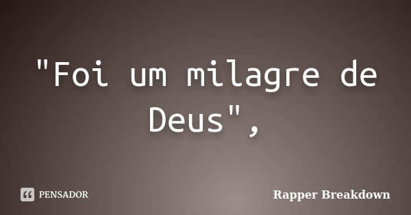 "Foi um milagre de Deus",... Frase de Rapper Breakdown.