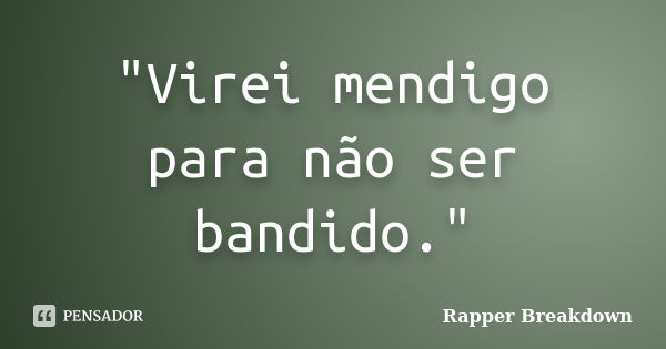 "Virei mendigo para não ser bandido."... Frase de Rapper Breakdown.