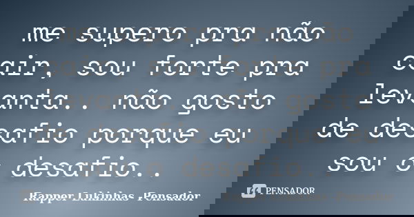 me supero pra não cair, sou forte pra levanta.. não gosto de desafio porque eu sou o desafio..... Frase de Rapper Lukinhas -Pensador.