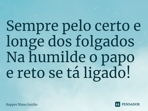 ⁠Sempre pelo certo e longe dos folgados Na humilde o papo e reto se tá ligado!... Frase de Rapper Mano Jordão.