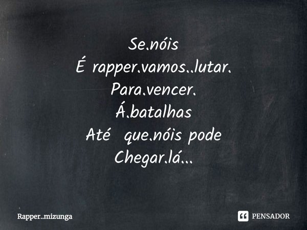 ⁠Se.nóis
É rapper.vamos..lutar.
Para.vencer.
Á.batalhas
Até que.nóis pode
Chegar.lá...... Frase de Rapper..mizunga.