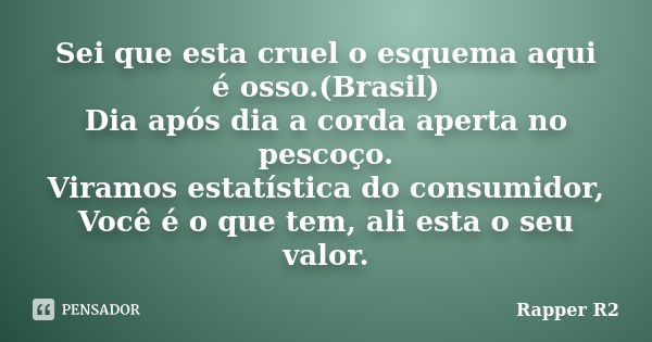 Sei que esta cruel o esquema aqui é osso.(Brasil) Dia após dia a corda aperta no pescoço. Viramos estatística do consumidor, Você é o que tem, ali esta o seu va... Frase de Rapper R2.