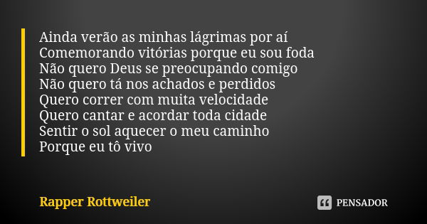 Ainda verão as minhas lágrimas por aí Comemorando vitórias porque eu sou foda Não quero Deus se preocupando comigo Não quero tá nos achados e perdidos Quero cor... Frase de Rapper Rottweiler.