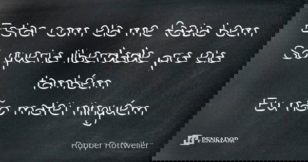 Estar com ela me fazia bem Só queria liberdade pra ela também Eu não matei ninguém... Frase de Rapper Rottweiler.