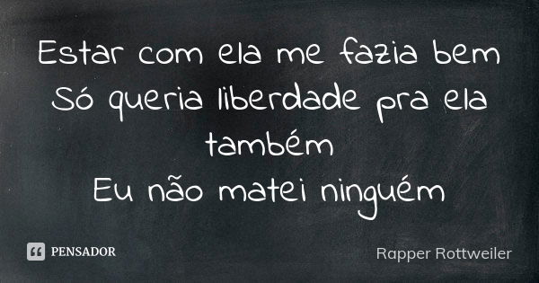 Estar com ela me fazia bem Só queria liberdade pra ela também Eu não matei ninguém... Frase de Rapper Rottweiler.