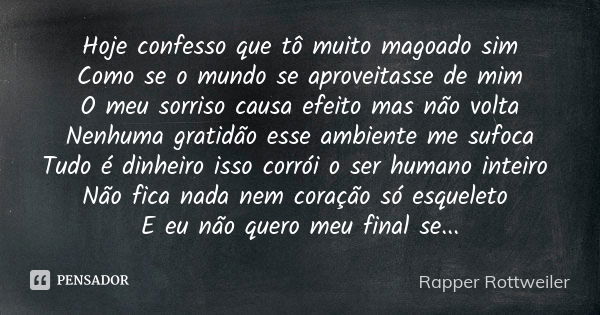 Hoje confesso que tô muito magoado sim Como se o mundo se aproveitasse de mim O meu sorriso causa efeito mas não volta Nenhuma gratidão esse ambiente me sufoca ... Frase de Rapper Rottweiler.