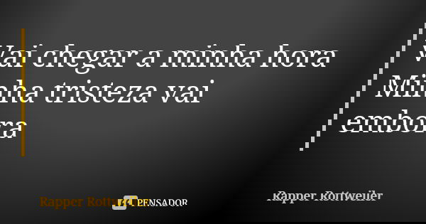 Vai chegar a minha hora Minha tristeza vai embora... Frase de Rapper Rottweiler.