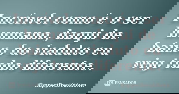 Incrível como é o ser humano, daqui de baixo do viaduto eu vejo tudo diferente.... Frase de RapperBreakDown.