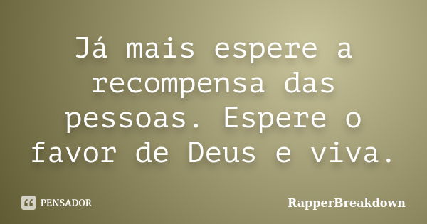 Já mais espere a recompensa das pessoas. Espere o favor de Deus e viva.... Frase de RapperBreakDown.