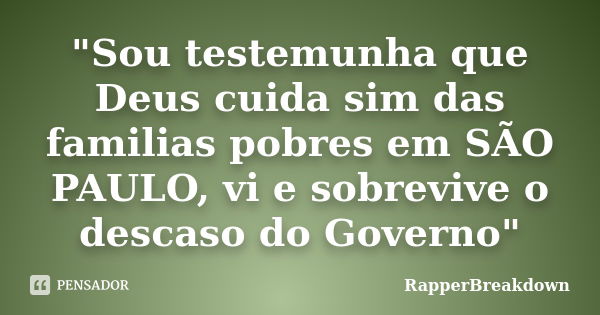 "Sou testemunha que Deus cuida sim das familias pobres em SÃO PAULO, vi e sobrevive o descaso do Governo"... Frase de RapperBreakdown.