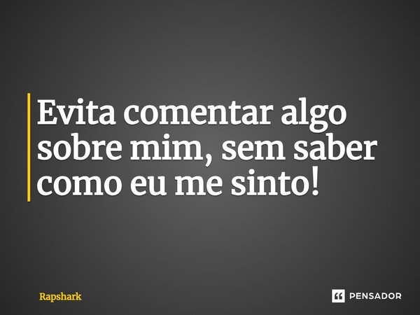 ⁠Evita comentar algo sobre mim, sem saber como eu me sinto!... Frase de Rapshark.