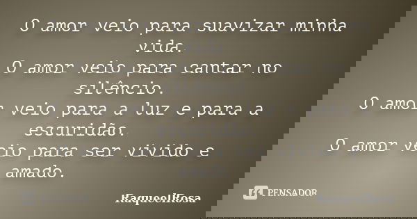 O amor veio para suavizar minha vida. O amor veio para cantar no silêncio. O amor veio para a luz e para a escuridão. O amor veio para ser vivido e amado.... Frase de RaqueelRosa.