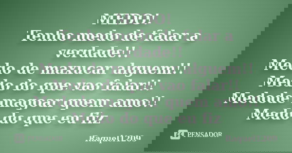 MEDO! Tenho medo de falar a verdade!! Medo de maxucar alguem!! Medo do que vao falar!! Medode magoar quem amo!! Medo do que eu fiz... Frase de Raquel1209.
