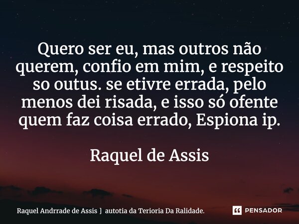 ⁠Quero ser eu, mas outros não querem, confio em mim, e respeito so outus. se etivre errada, pelo menos dei risada, e isso só ofente quem faz coisa errado, Espio... Frase de Raquel Andrrade de Assis  autotia da Terioria Da Ralidade..
