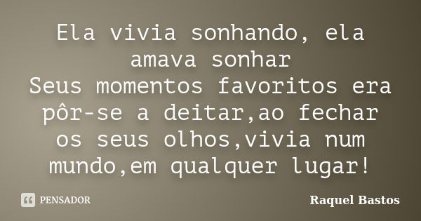 Ela vivia sonhando, ela amava sonhar Seus momentos favoritos era pôr-se a deitar,ao fechar os seus olhos,vivia num mundo,em qualquer lugar!... Frase de Raquel Bastos.