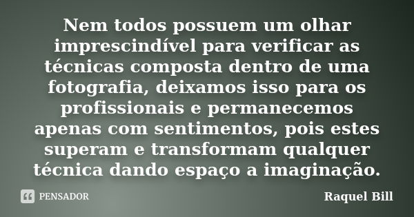 Nem todos possuem um olhar imprescindível para verificar as técnicas composta dentro de uma fotografia, deixamos isso para os profissionais e permanecemos apena... Frase de Raquel Bill.