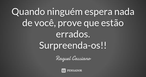 Quando ninguém espera nada de você, prove que estão errados. Surpreenda-os!!... Frase de Raquel Cassiano.