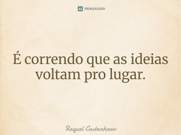 ⁠É correndo que as ideias voltam pro lugar.... Frase de Raquel Castanharo.