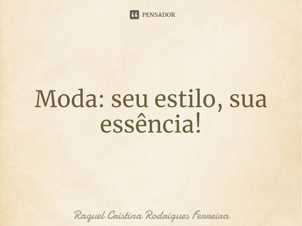 ⁠Moda: seu estilo, sua essência!... Frase de Raquel Cristina Rodrigues Ferreira.